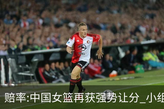 赔率:中国女篮再获强势让分 小组赛无需发力?